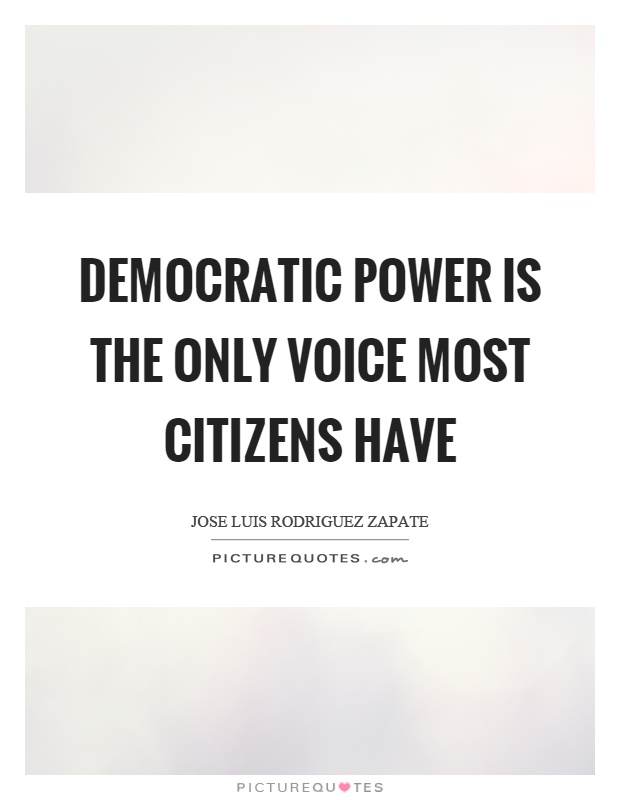 Democratic power is the only voice most citizens have Picture Quote #1