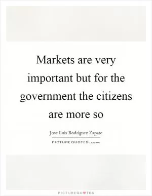 Markets are very important but for the government the citizens are more so Picture Quote #1