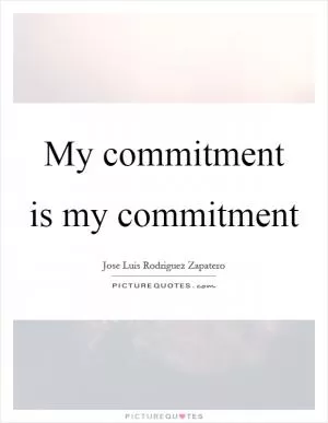 My commitment is my commitment Picture Quote #1