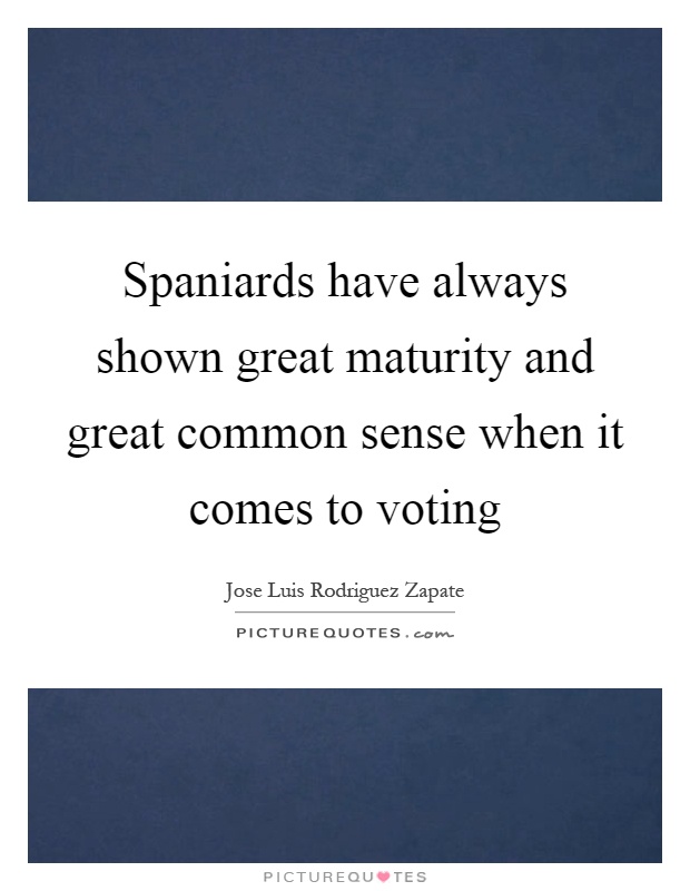 Spaniards have always shown great maturity and great common sense when it comes to voting Picture Quote #1