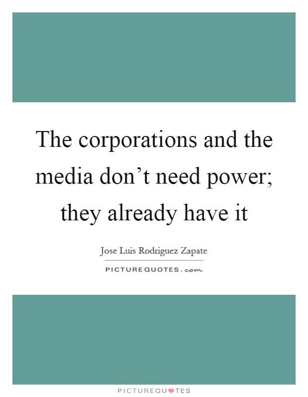 The corporations and the media don't need power; they already have it Picture Quote #1