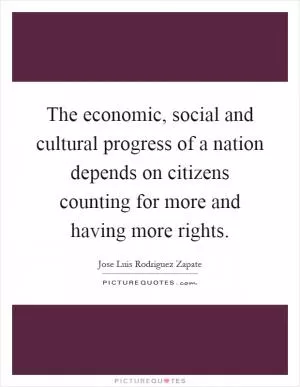 The economic, social and cultural progress of a nation depends on citizens counting for more and having more rights Picture Quote #1
