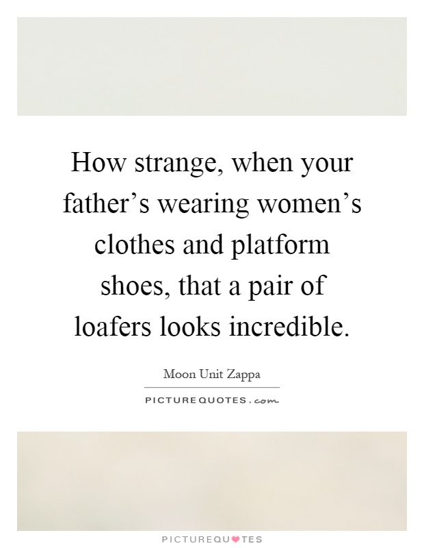 How strange, when your father's wearing women's clothes and platform shoes, that a pair of loafers looks incredible Picture Quote #1