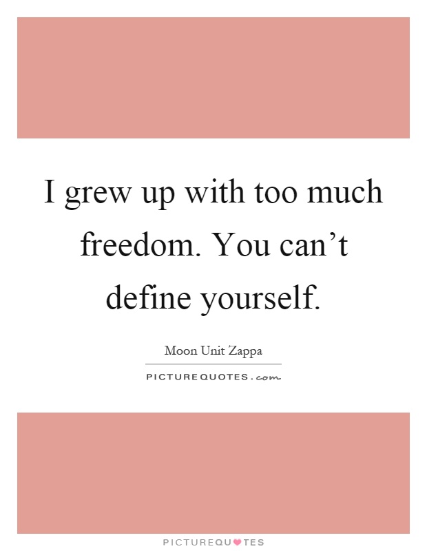 I grew up with too much freedom. You can't define yourself Picture Quote #1