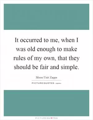 It occurred to me, when I was old enough to make rules of my own, that they should be fair and simple Picture Quote #1