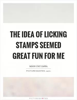 The idea of licking stamps seemed great fun for me Picture Quote #1