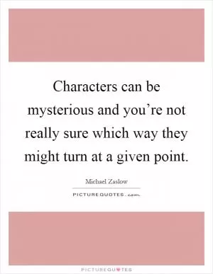 Characters can be mysterious and you’re not really sure which way they might turn at a given point Picture Quote #1