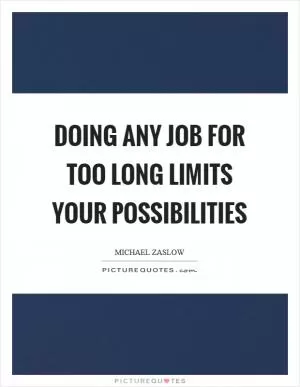 Doing any job for too long limits your possibilities Picture Quote #1