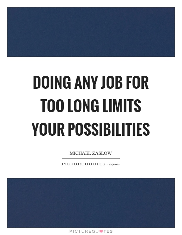 Doing any job for too long limits your possibilities Picture Quote #1