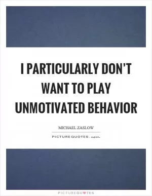 I particularly don’t want to play unmotivated behavior Picture Quote #1