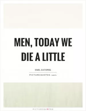 Men, today we die a little Picture Quote #1