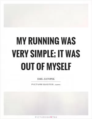 My running was very simple; it was out of myself Picture Quote #1