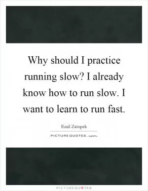 Why should I practice running slow? I already know how to run slow. I want to learn to run fast Picture Quote #1