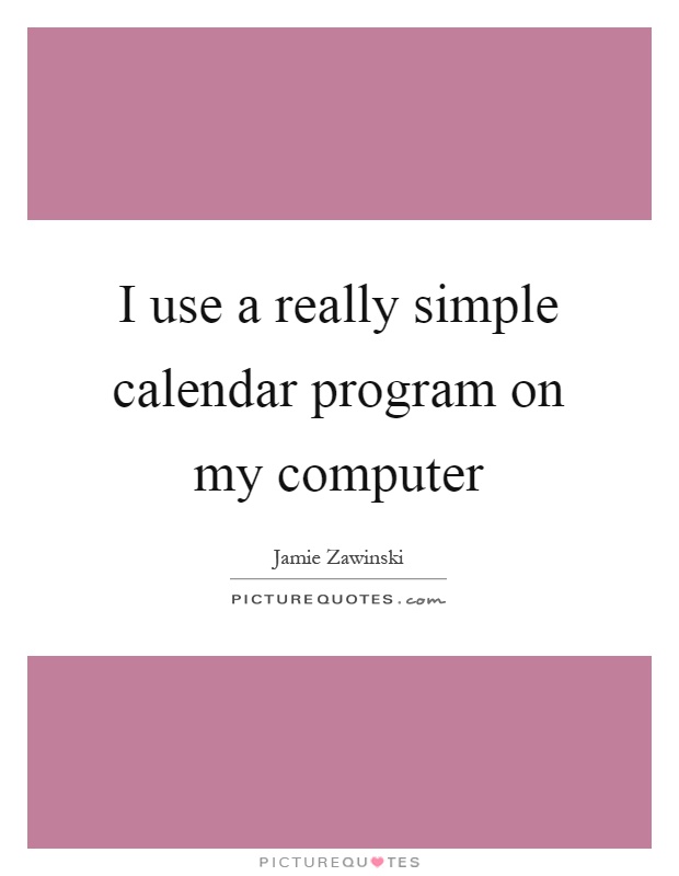 I use a really simple calendar program on my computer Picture Quote #1