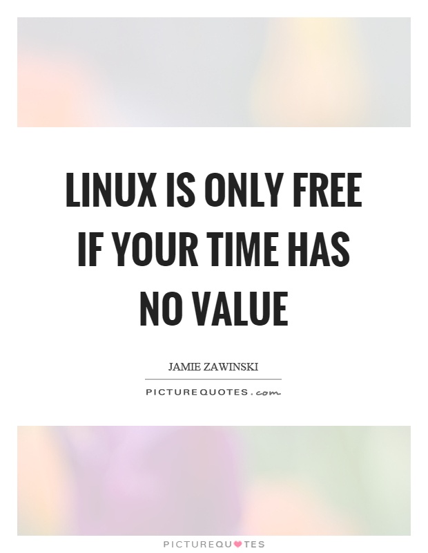 Linux is only free if your time has no value Picture Quote #1