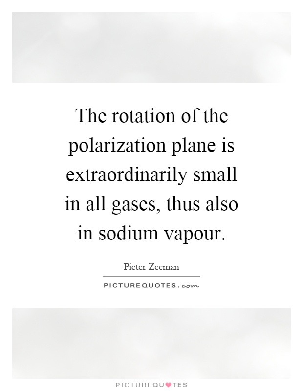 The rotation of the polarization plane is extraordinarily small in all gases, thus also in sodium vapour Picture Quote #1