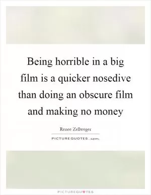 Being horrible in a big film is a quicker nosedive than doing an obscure film and making no money Picture Quote #1