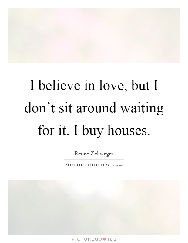I believe in love, but I don't sit around waiting for it. I buy houses Picture Quote #1