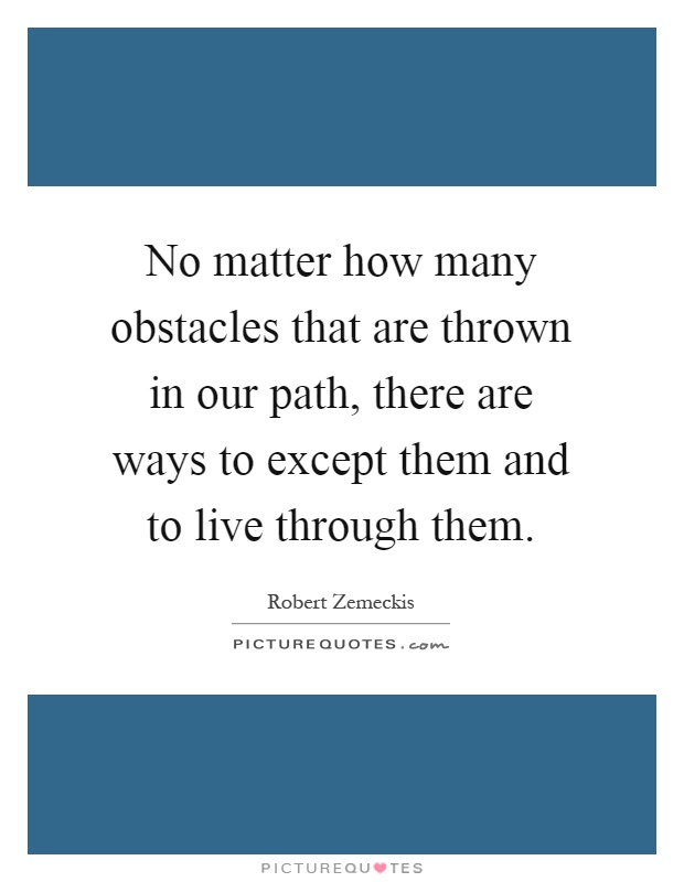 No matter how many obstacles that are thrown in our path, there are ways to except them and to live through them Picture Quote #1