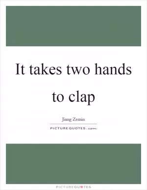 It takes two hands to clap Picture Quote #1