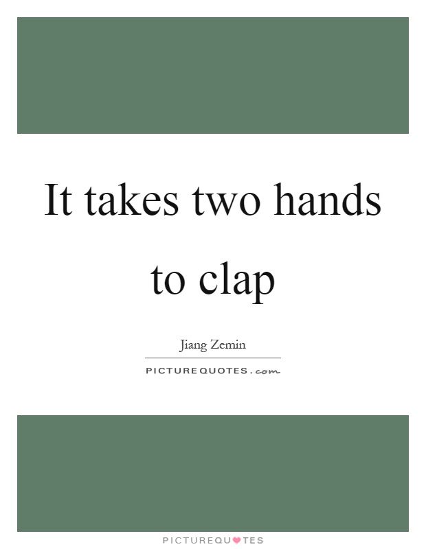 It takes two hands to clap Picture Quote #1
