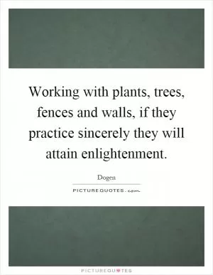 Working with plants, trees, fences and walls, if they practice sincerely they will attain enlightenment Picture Quote #1