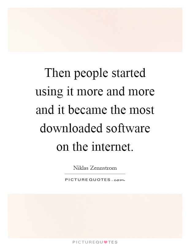 Then people started using it more and more and it became the most downloaded software on the internet Picture Quote #1