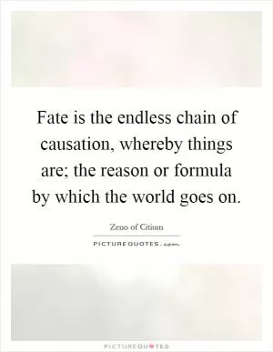 Fate is the endless chain of causation, whereby things are; the reason or formula by which the world goes on Picture Quote #1