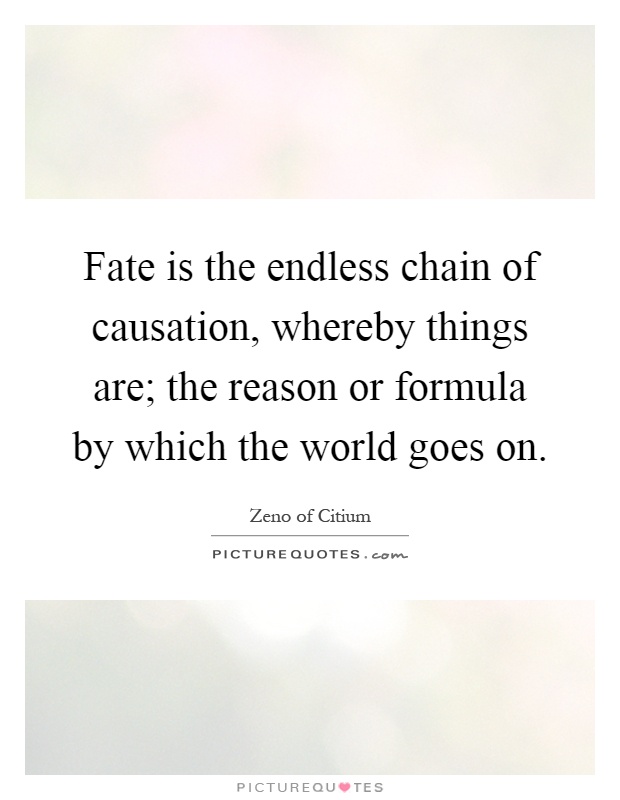 Fate is the endless chain of causation, whereby things are; the reason or formula by which the world goes on Picture Quote #1