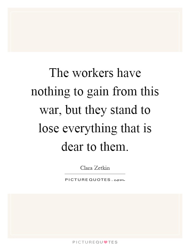 The workers have nothing to gain from this war, but they stand to lose everything that is dear to them Picture Quote #1
