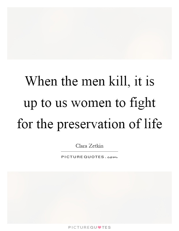 When the men kill, it is up to us women to fight for the preservation of life Picture Quote #1