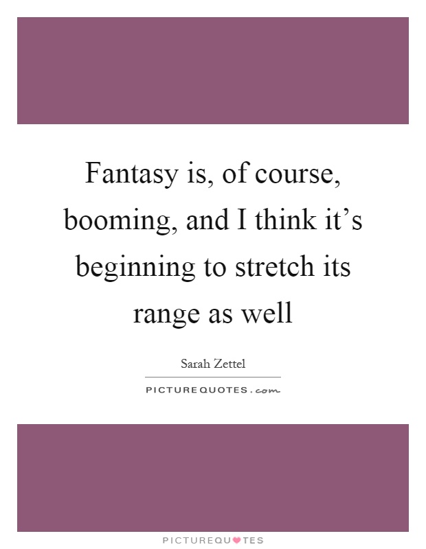 Fantasy is, of course, booming, and I think it's beginning to stretch its range as well Picture Quote #1
