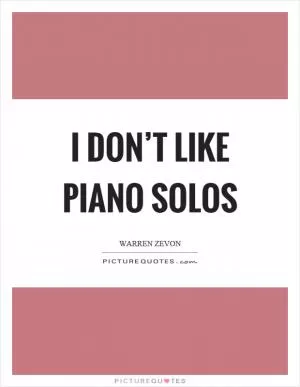 I don’t like piano solos Picture Quote #1
