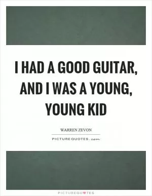 I had a good guitar, and I was a young, young kid Picture Quote #1