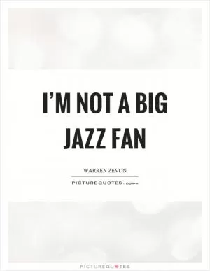 I’m not a big jazz fan Picture Quote #1