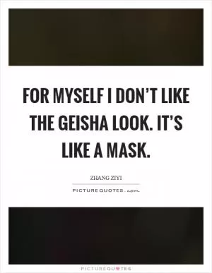 For myself I don’t like the geisha look. It’s like a mask Picture Quote #1