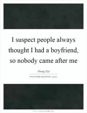 I suspect people always thought I had a boyfriend, so nobody came after me Picture Quote #1