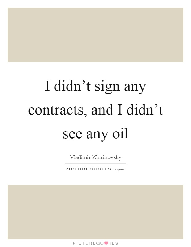 I didn't sign any contracts, and I didn't see any oil Picture Quote #1