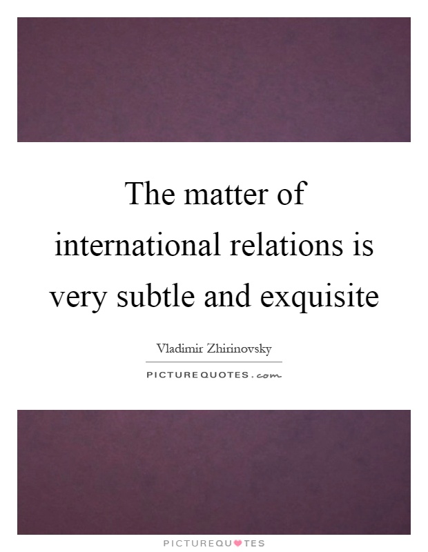 The matter of international relations is very subtle and exquisite Picture Quote #1