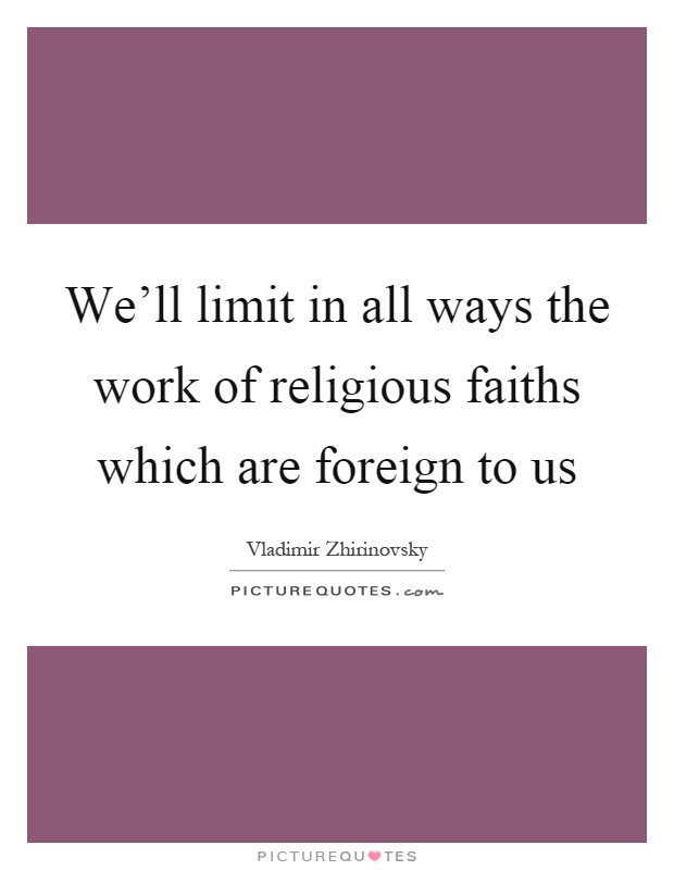 We'll limit in all ways the work of religious faiths which are foreign to us Picture Quote #1