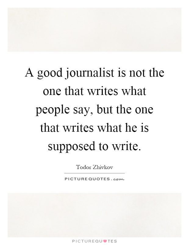A good journalist is not the one that writes what people say, but the one that writes what he is supposed to write Picture Quote #1