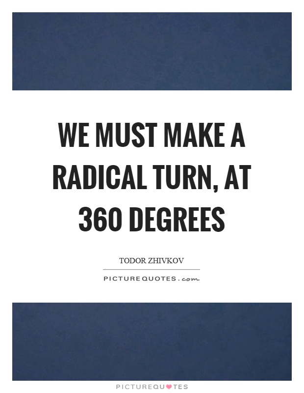 We must make a radical turn, at 360 degrees Picture Quote #1