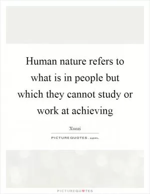 Human nature refers to what is in people but which they cannot study or work at achieving Picture Quote #1