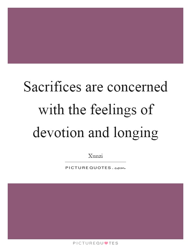 Sacrifices are concerned with the feelings of devotion and longing Picture Quote #1