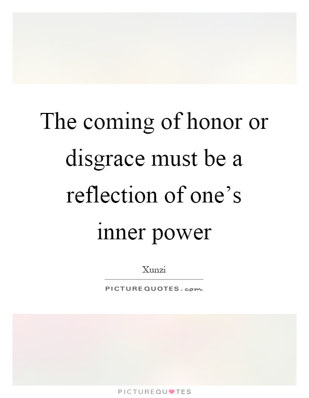 The coming of honor or disgrace must be a reflection of one's inner power Picture Quote #1