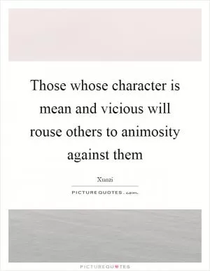 Those whose character is mean and vicious will rouse others to animosity against them Picture Quote #1