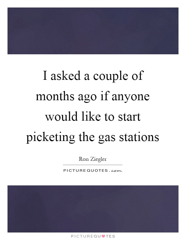 I asked a couple of months ago if anyone would like to start picketing the gas stations Picture Quote #1