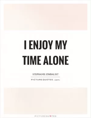 I enjoy my time alone Picture Quote #1