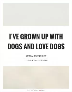 I’ve grown up with dogs and love dogs Picture Quote #1