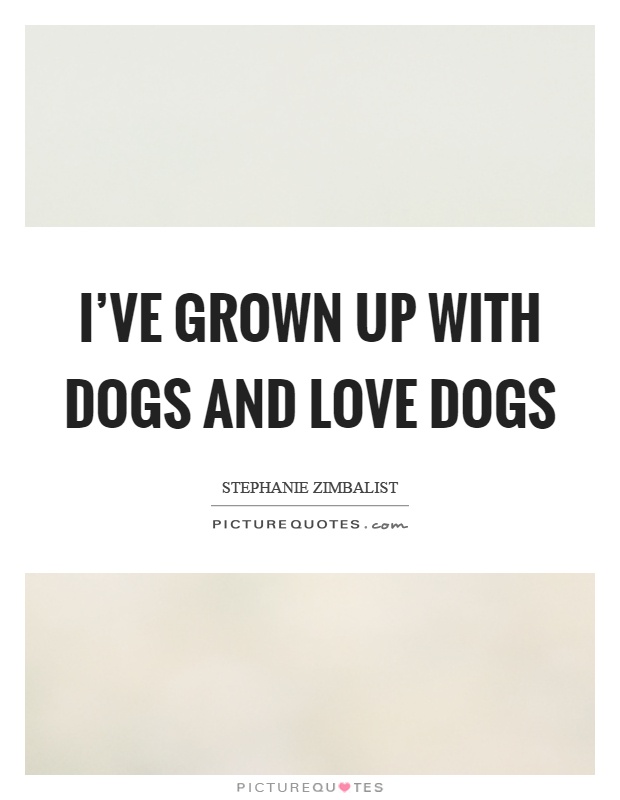 I've grown up with dogs and love dogs Picture Quote #1